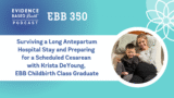 EBB 350 – Surviving a Long Antepartum Hospital Stay and Preparing for a Scheduled Cesarean with Krista DeYoung, EBB Childbirth Class Graduate