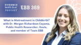 EBB 369 – What is Mistreatment in Childbirth? with Dr. Morgan Richardson Cayama from Team EBB