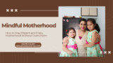How to Stay Present and Enjoy Motherhood