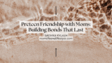 Preteen Friendship with Moms: Building Bonds That Last