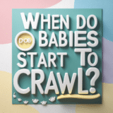 When Do Babies Start To Crawl? A Comprehensive Guide For Parents